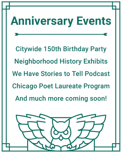 AnniversaryEvents_WebGraphic (1) Anniversary Events: Citywide 150th Birthday Party, Neighborhood History Exhibits, We Have Stories to Tell Podcast, Chicago Poet Laureate Program, And much more coming soon!